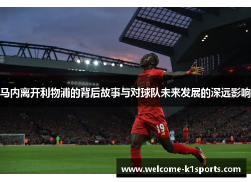 马内离开利物浦的背后故事与对球队未来发展的深远影响