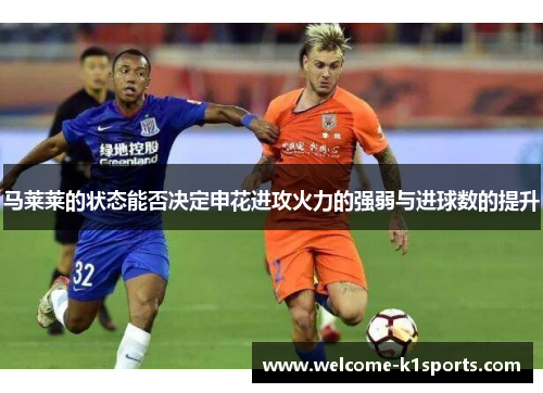 马莱莱的状态能否决定申花进攻火力的强弱与进球数的提升 马莱莱的状态能否决定申花进攻火力的强弱与进球数的提升