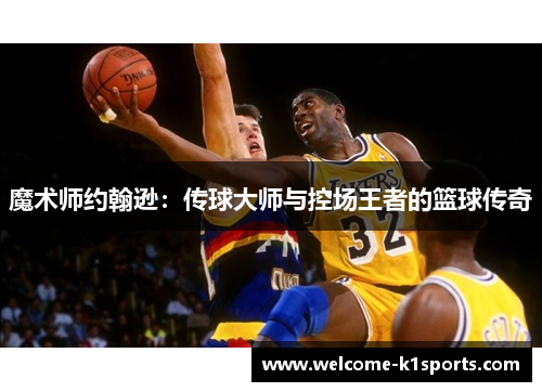 魔术师约翰逊:传球大师与控场王者的篮球传奇 魔术师约翰逊:传球大师与控场王者的篮球传奇