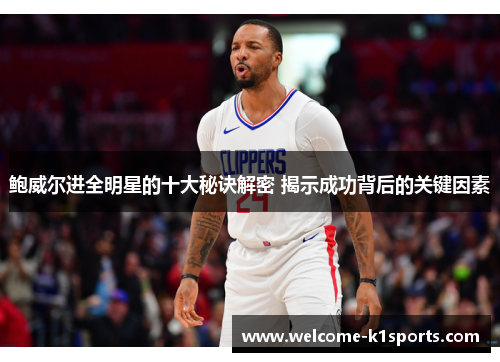 鲍威尔进全明星的十大秘诀解密 揭示成功背后的关键因素 鲍威尔进全明星的十大秘诀解密 揭示成功背后的关键因素