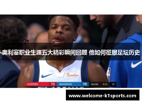 奥利塞职业生涯五大精彩瞬间回顾 他如何征服足坛历史