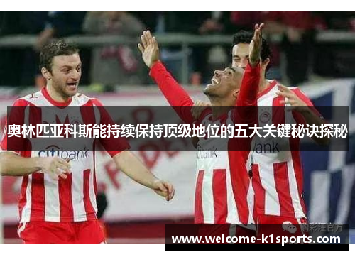 奥林匹亚科斯能持续保持顶级地位的五大关键秘诀探秘 奥林匹亚科斯能持续保持顶级地位的五大关键秘诀探秘