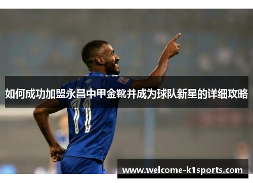 如何成功加盟永昌中甲金靴并成为球队新星的详细攻略